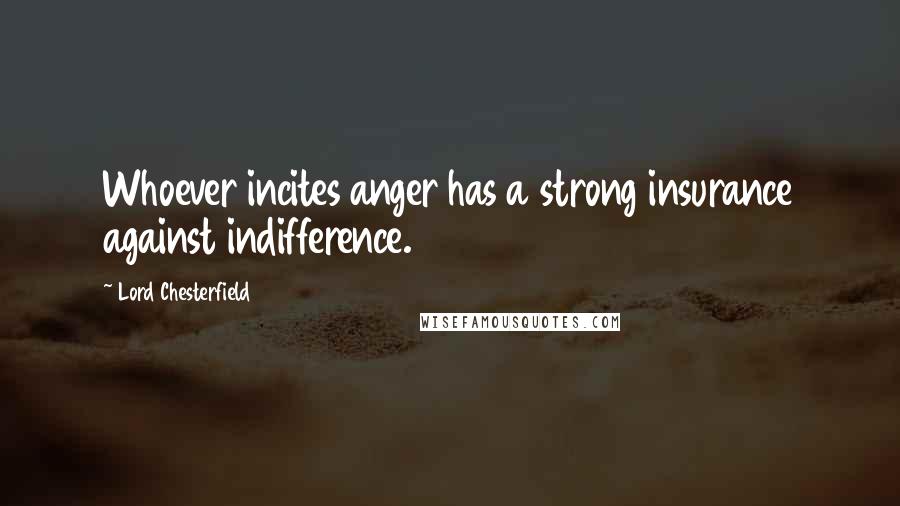 Lord Chesterfield Quotes: Whoever incites anger has a strong insurance against indifference.