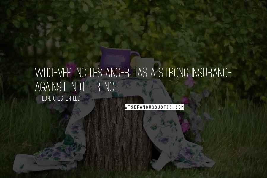 Lord Chesterfield Quotes: Whoever incites anger has a strong insurance against indifference.