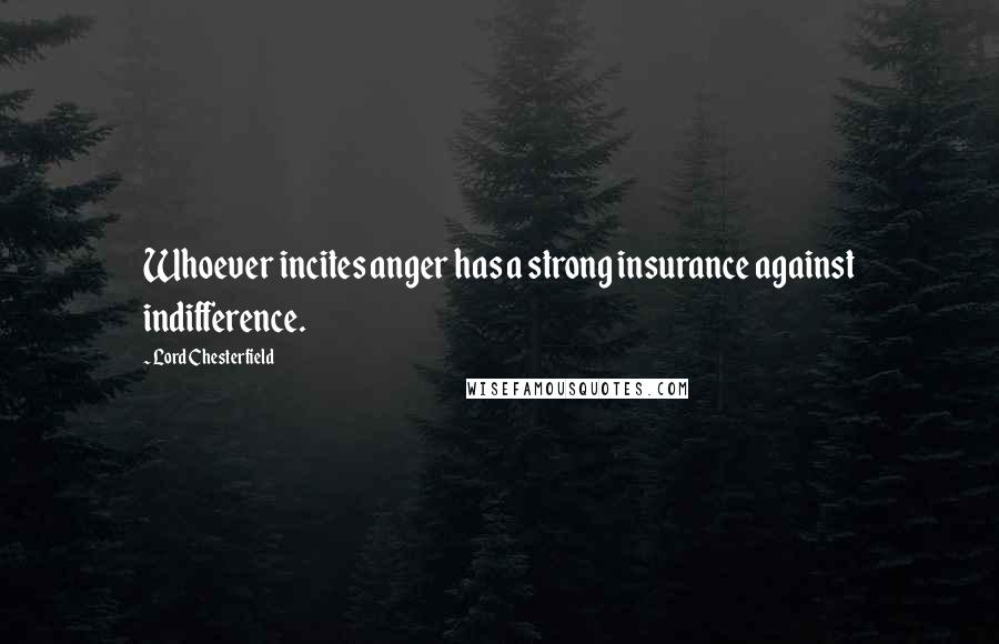 Lord Chesterfield Quotes: Whoever incites anger has a strong insurance against indifference.