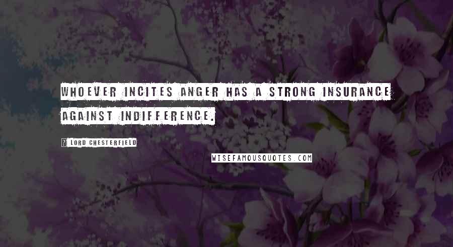 Lord Chesterfield Quotes: Whoever incites anger has a strong insurance against indifference.