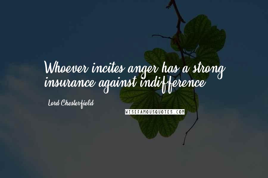 Lord Chesterfield Quotes: Whoever incites anger has a strong insurance against indifference.