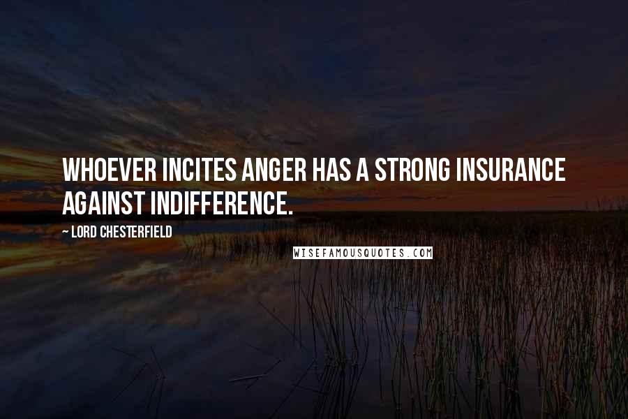 Lord Chesterfield Quotes: Whoever incites anger has a strong insurance against indifference.