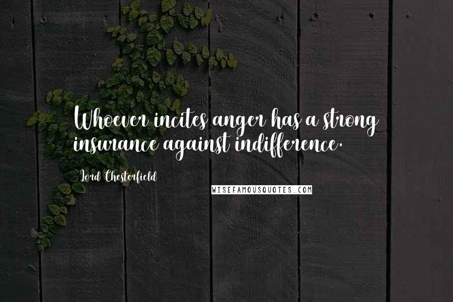 Lord Chesterfield Quotes: Whoever incites anger has a strong insurance against indifference.