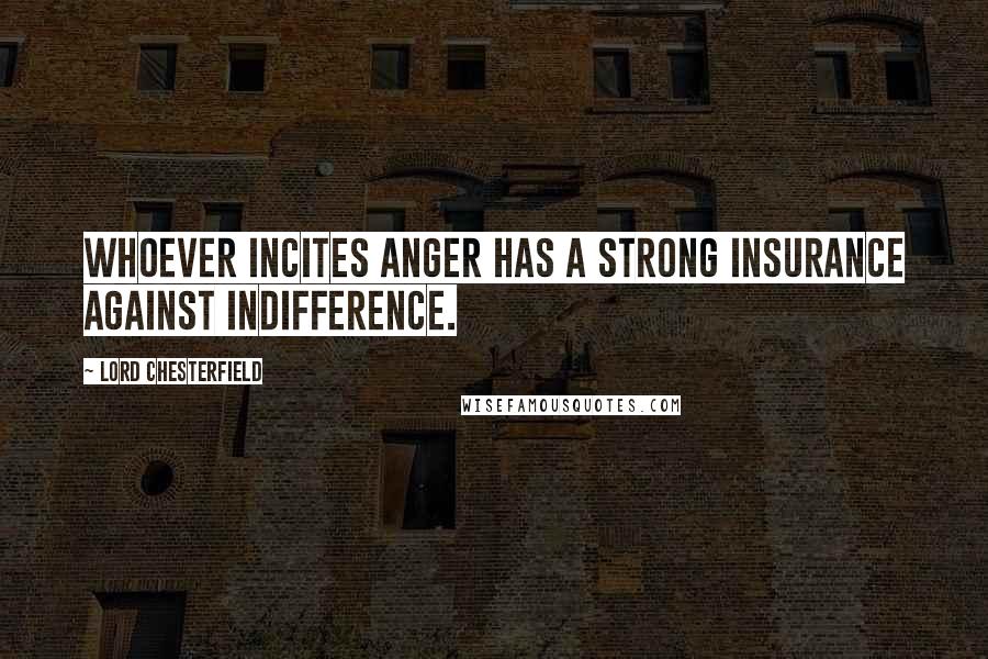 Lord Chesterfield Quotes: Whoever incites anger has a strong insurance against indifference.
