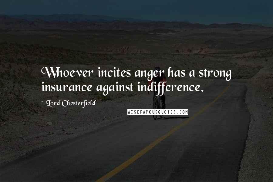 Lord Chesterfield Quotes: Whoever incites anger has a strong insurance against indifference.