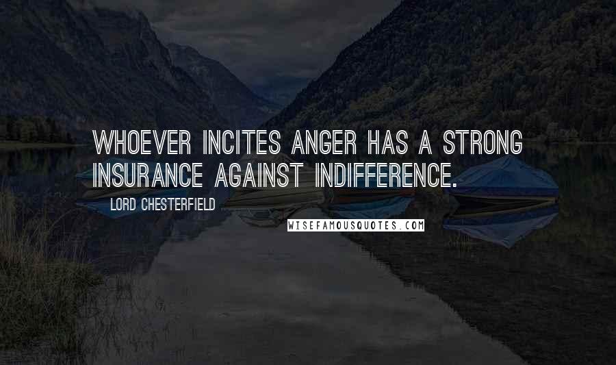 Lord Chesterfield Quotes: Whoever incites anger has a strong insurance against indifference.