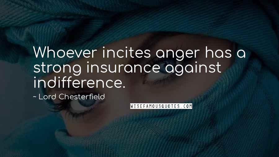 Lord Chesterfield Quotes: Whoever incites anger has a strong insurance against indifference.