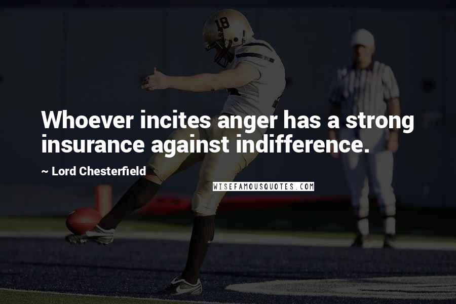 Lord Chesterfield Quotes: Whoever incites anger has a strong insurance against indifference.