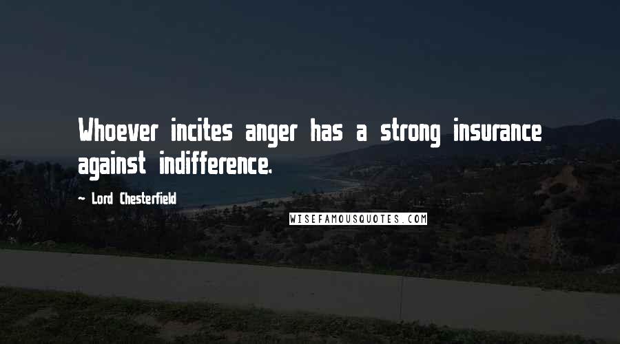 Lord Chesterfield Quotes: Whoever incites anger has a strong insurance against indifference.