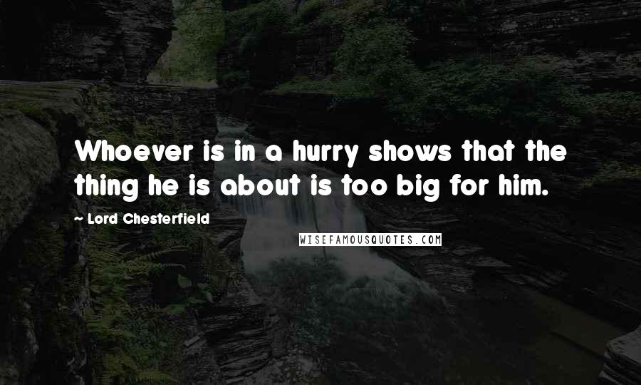 Lord Chesterfield Quotes: Whoever is in a hurry shows that the thing he is about is too big for him.