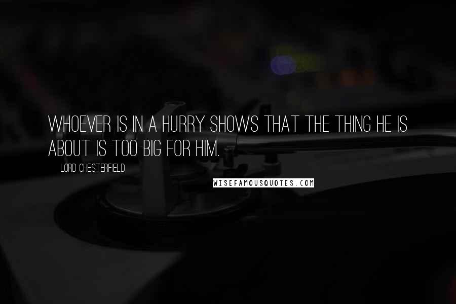 Lord Chesterfield Quotes: Whoever is in a hurry shows that the thing he is about is too big for him.