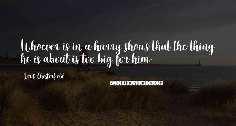 Lord Chesterfield Quotes: Whoever is in a hurry shows that the thing he is about is too big for him.