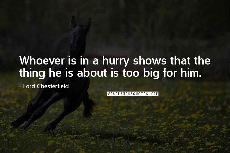 Lord Chesterfield Quotes: Whoever is in a hurry shows that the thing he is about is too big for him.