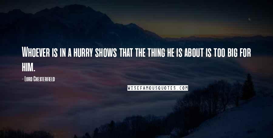 Lord Chesterfield Quotes: Whoever is in a hurry shows that the thing he is about is too big for him.