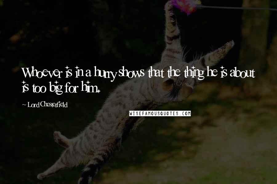 Lord Chesterfield Quotes: Whoever is in a hurry shows that the thing he is about is too big for him.