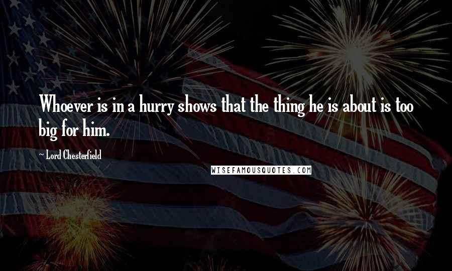 Lord Chesterfield Quotes: Whoever is in a hurry shows that the thing he is about is too big for him.