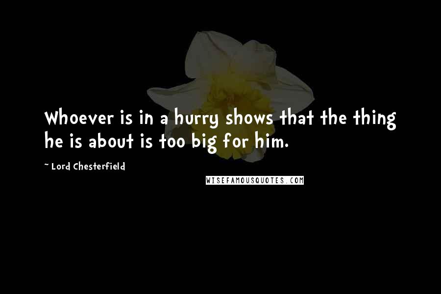 Lord Chesterfield Quotes: Whoever is in a hurry shows that the thing he is about is too big for him.