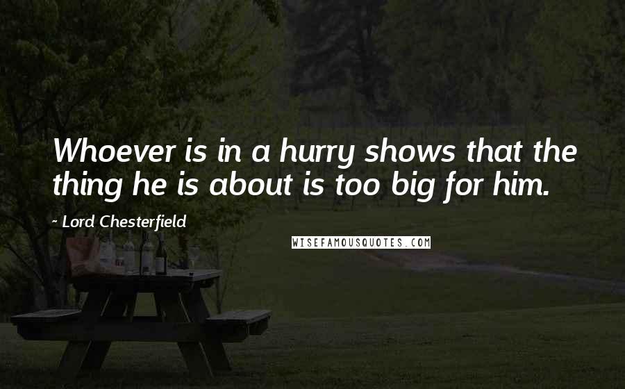 Lord Chesterfield Quotes: Whoever is in a hurry shows that the thing he is about is too big for him.