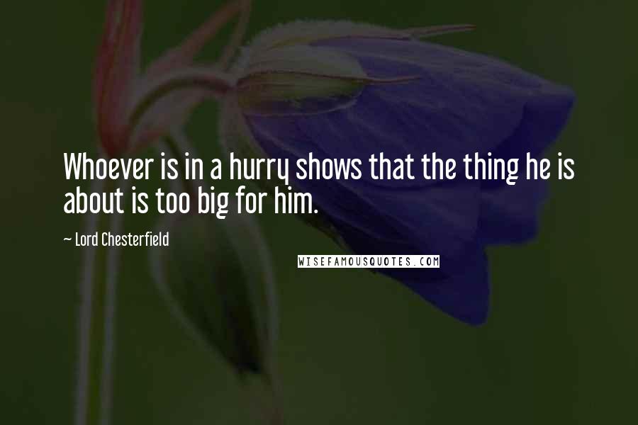 Lord Chesterfield Quotes: Whoever is in a hurry shows that the thing he is about is too big for him.