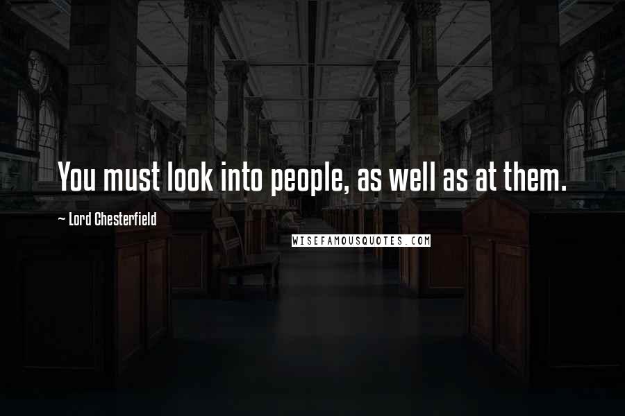 Lord Chesterfield Quotes: You must look into people, as well as at them.