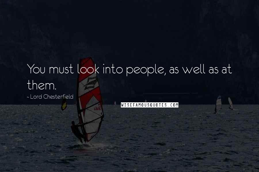 Lord Chesterfield Quotes: You must look into people, as well as at them.