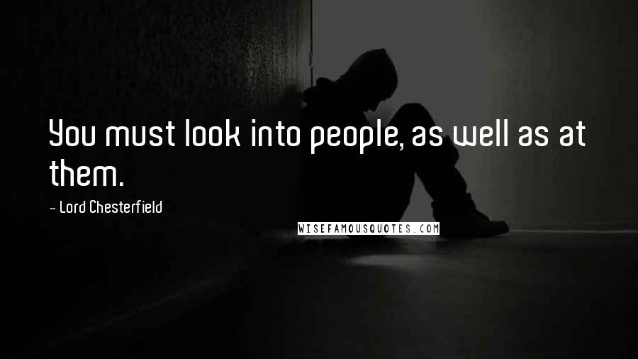 Lord Chesterfield Quotes: You must look into people, as well as at them.