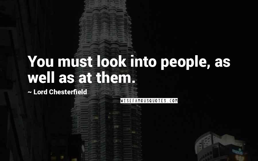 Lord Chesterfield Quotes: You must look into people, as well as at them.