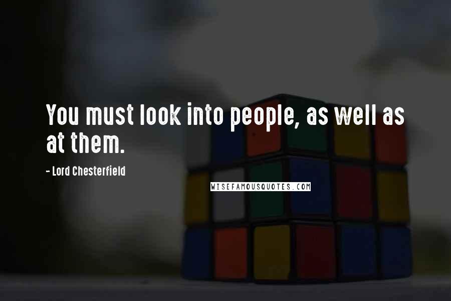 Lord Chesterfield Quotes: You must look into people, as well as at them.