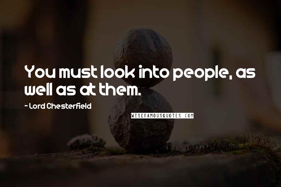 Lord Chesterfield Quotes: You must look into people, as well as at them.