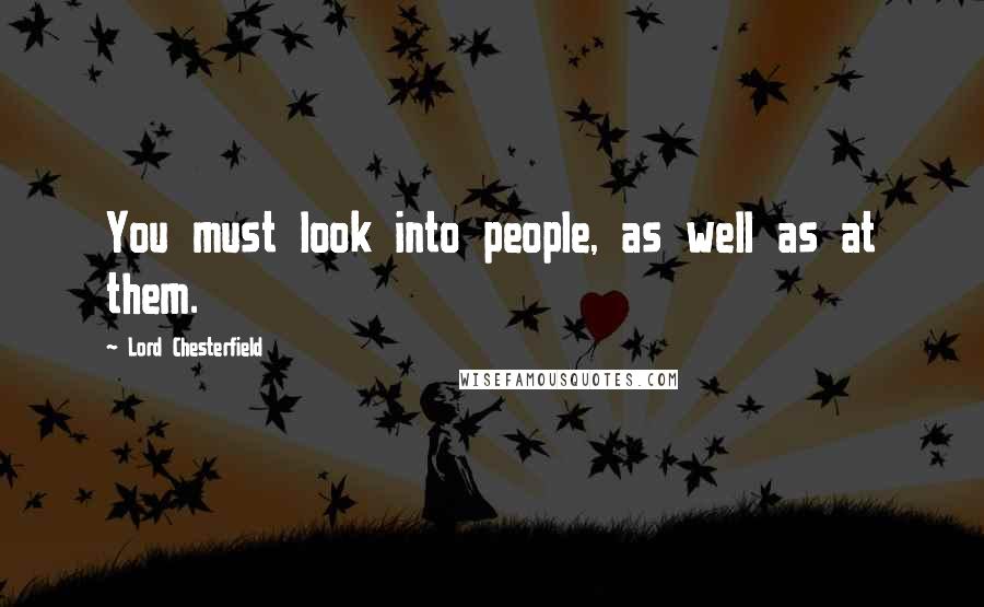 Lord Chesterfield Quotes: You must look into people, as well as at them.