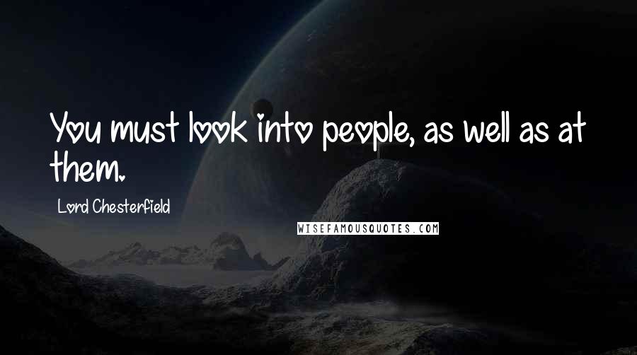 Lord Chesterfield Quotes: You must look into people, as well as at them.