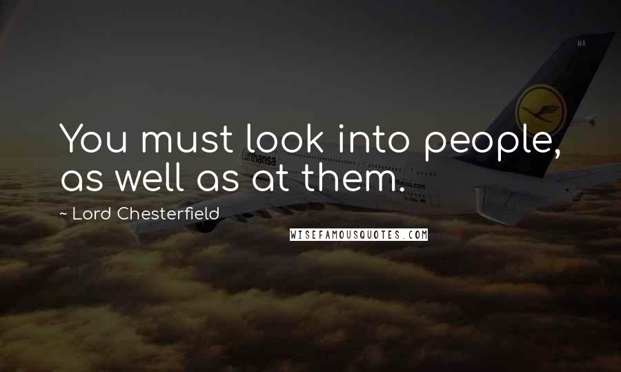 Lord Chesterfield Quotes: You must look into people, as well as at them.