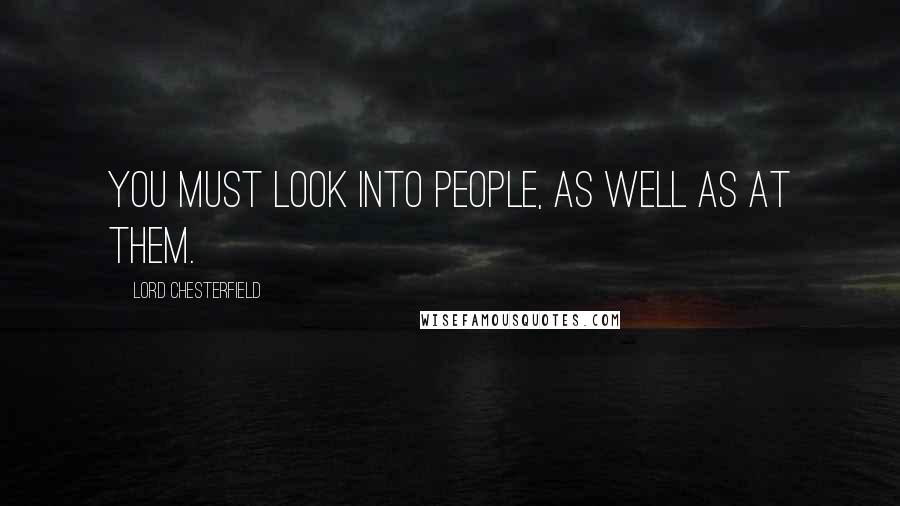 Lord Chesterfield Quotes: You must look into people, as well as at them.