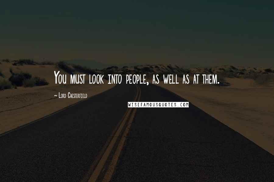 Lord Chesterfield Quotes: You must look into people, as well as at them.