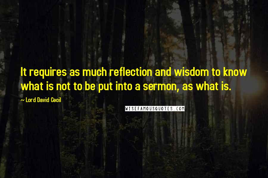 Lord David Cecil Quotes: It requires as much reflection and wisdom to know what is not to be put into a sermon, as what is.