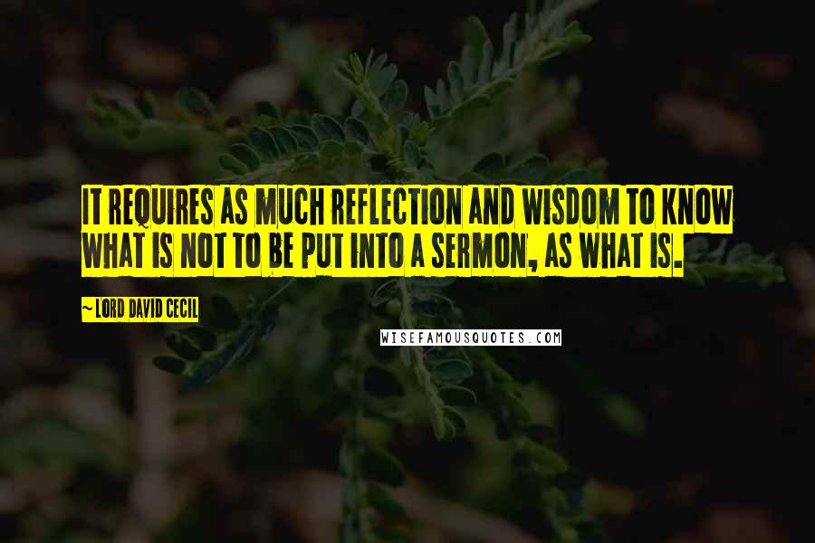 Lord David Cecil Quotes: It requires as much reflection and wisdom to know what is not to be put into a sermon, as what is.