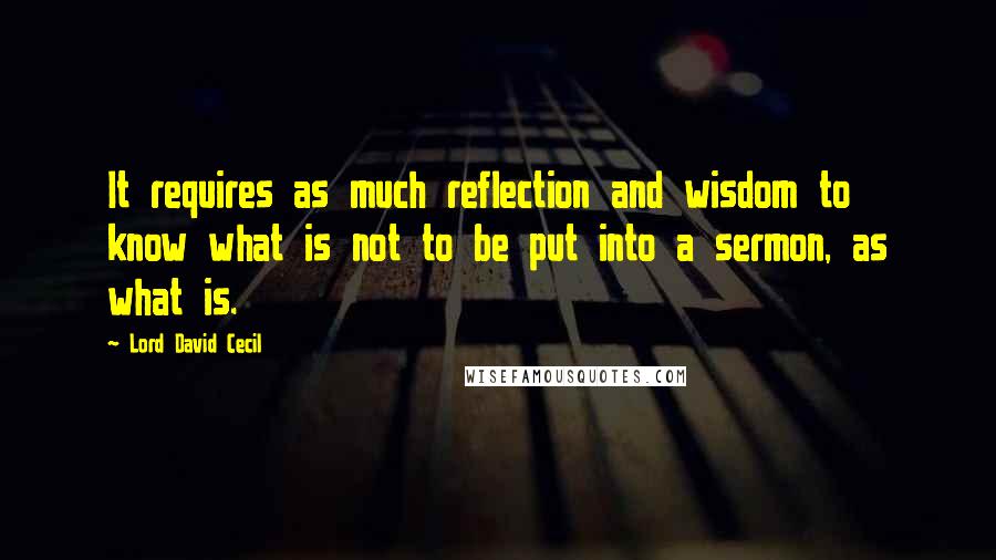 Lord David Cecil Quotes: It requires as much reflection and wisdom to know what is not to be put into a sermon, as what is.