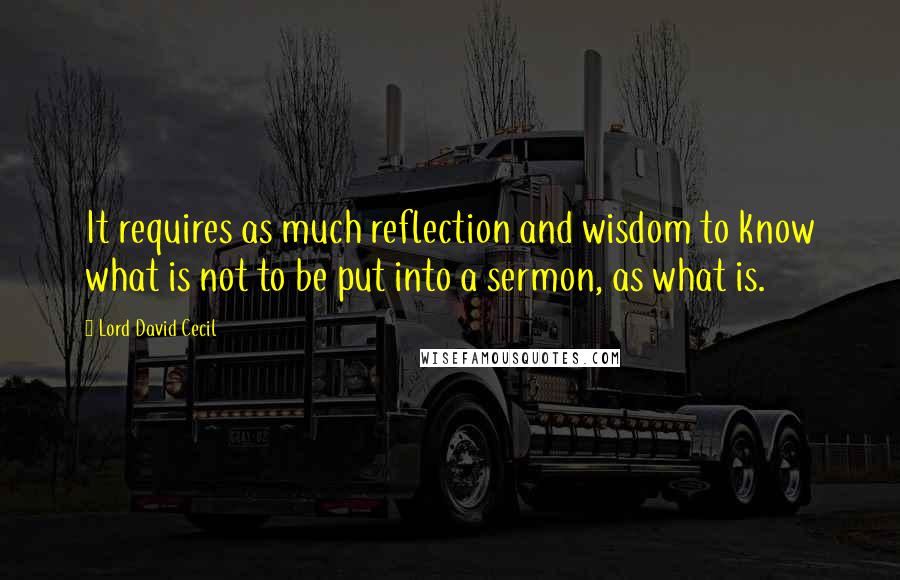 Lord David Cecil Quotes: It requires as much reflection and wisdom to know what is not to be put into a sermon, as what is.