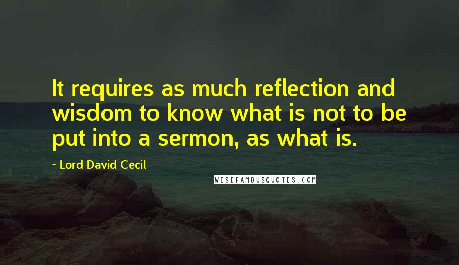 Lord David Cecil Quotes: It requires as much reflection and wisdom to know what is not to be put into a sermon, as what is.