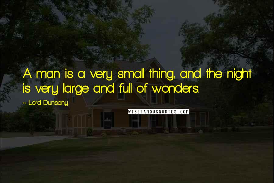 Lord Dunsany Quotes: A man is a very small thing, and the night is very large and full of wonders.