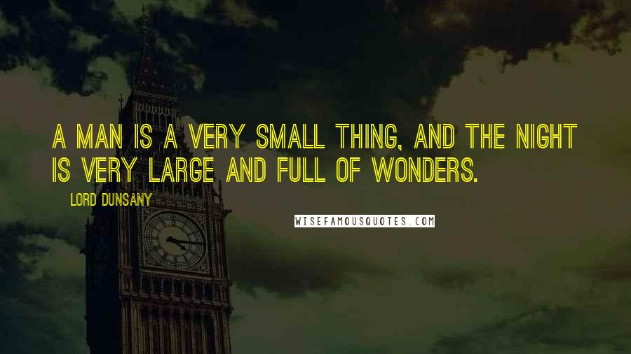 Lord Dunsany Quotes: A man is a very small thing, and the night is very large and full of wonders.