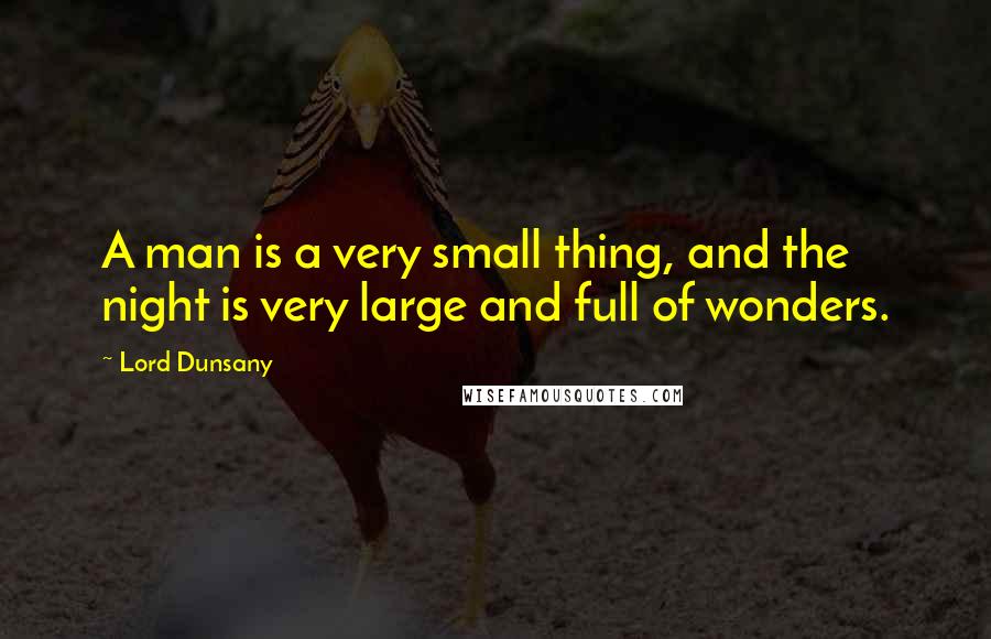 Lord Dunsany Quotes: A man is a very small thing, and the night is very large and full of wonders.
