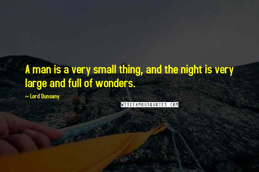 Lord Dunsany Quotes: A man is a very small thing, and the night is very large and full of wonders.