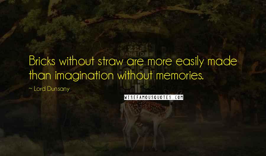 Lord Dunsany Quotes: Bricks without straw are more easily made than imagination without memories.