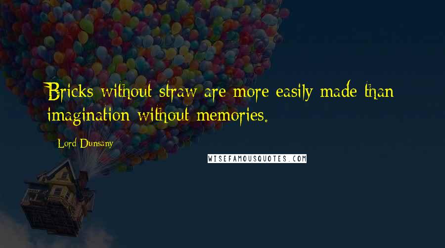 Lord Dunsany Quotes: Bricks without straw are more easily made than imagination without memories.