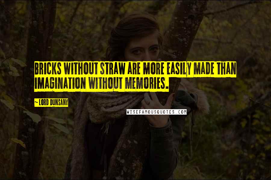 Lord Dunsany Quotes: Bricks without straw are more easily made than imagination without memories.