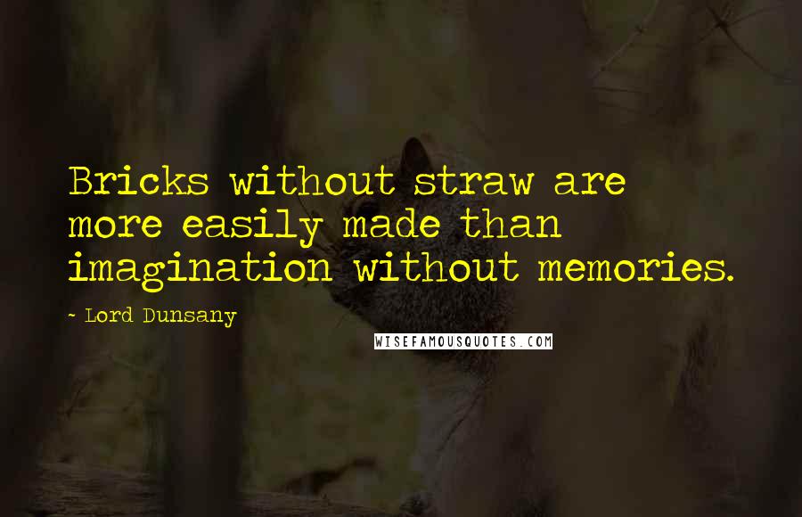 Lord Dunsany Quotes: Bricks without straw are more easily made than imagination without memories.