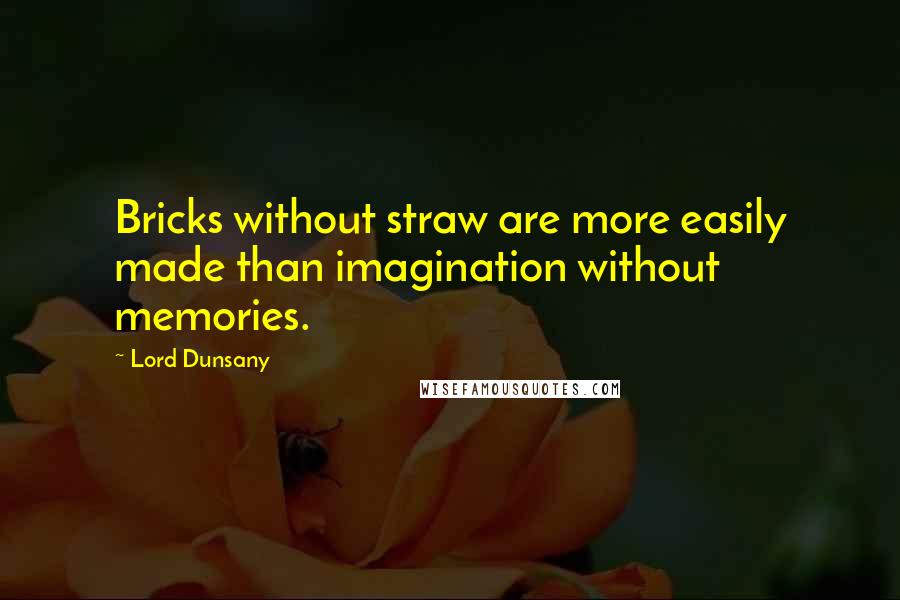 Lord Dunsany Quotes: Bricks without straw are more easily made than imagination without memories.