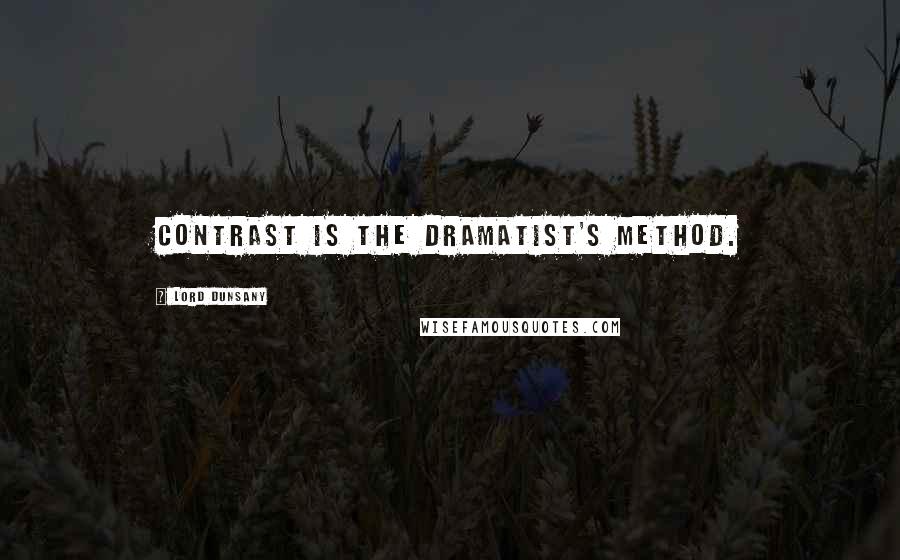 Lord Dunsany Quotes: Contrast is the dramatist's method.