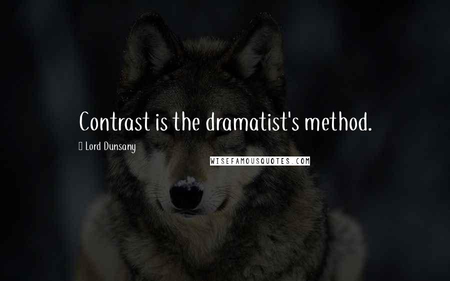 Lord Dunsany Quotes: Contrast is the dramatist's method.